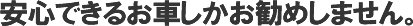 安心できるお車しかお勧めしません。