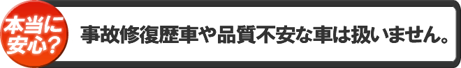 事故修復歴車や品質不安な車は扱いません。